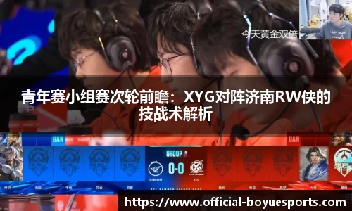 青年赛小组赛次轮前瞻：XYG对阵济南RW侠的技战术解析